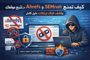 كيف تمنع Ahrefs و SEMrush من تتبع موقعك وكشف الباك لينكات: دليل كامل